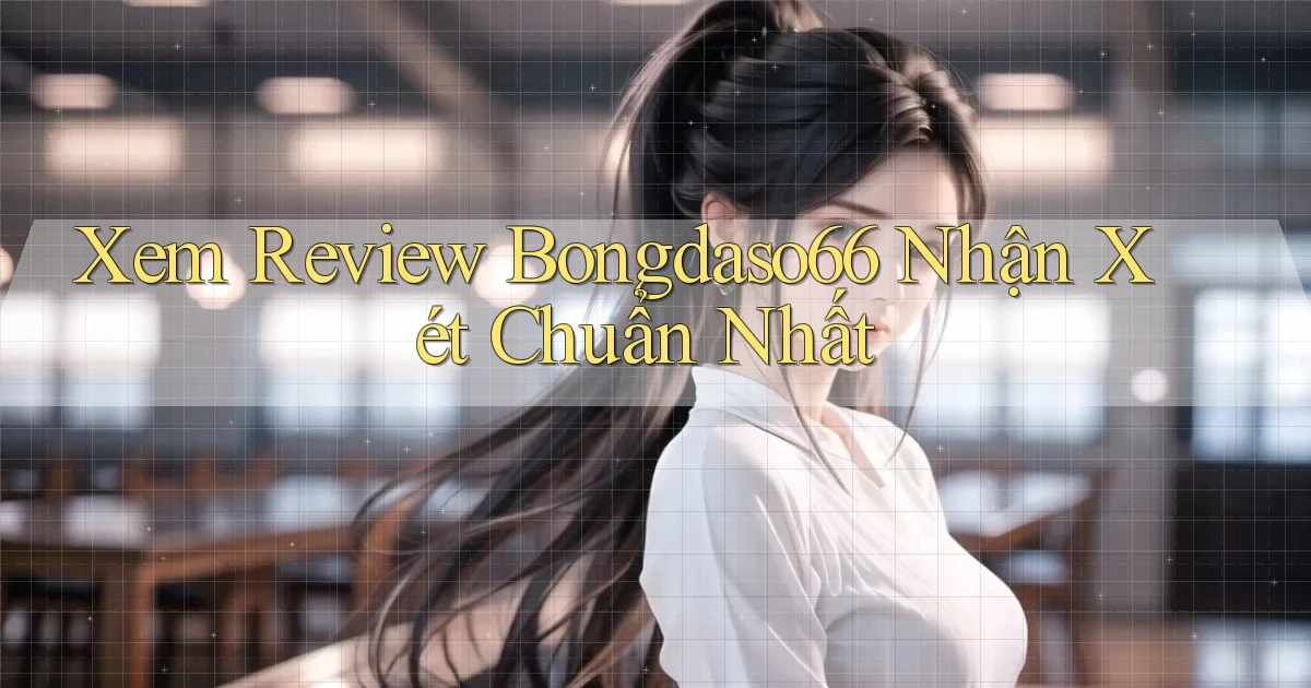 xem review bongdaso66 nhận xét chuẩn nhất